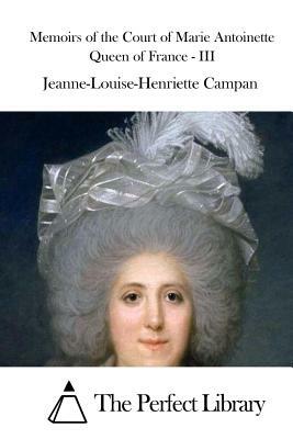 Memoirs of the Court of Marie Antoinette Queen of France - III by Jeanne-Louise-Henriette Campan