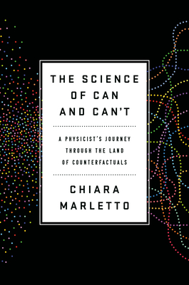 The Science of Can and Can't: A Physicist's Journey Through the Land of Counterfactuals by Chiara Marletto