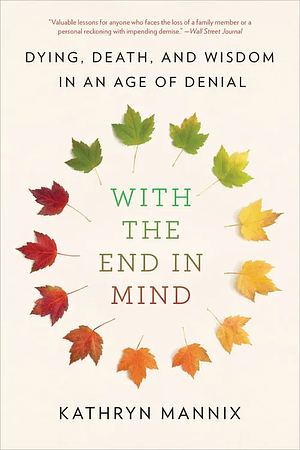 With the End in Mind: dying, death, and wisdom in an age of denial by Kathryn Mannix