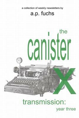 The Canister X Transmission: Year Three - Collected Newsletters by A.P. Fuchs