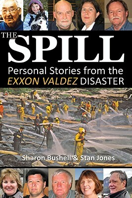 The Spill: Personal Stories from the EXXON Valdez Disaster by Stan Jones, Sharon Bushell