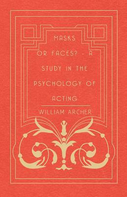 Masks Or Faces? - A Study In The Psychology Of Acting by William Archer