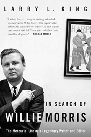 In Search of Willie Morris: The Mercurial Life of a Legendary Writer and Editor by Larry L. King