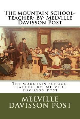 The mountain school-teacher: By: Melville Davisson Post by Melville Davisson Post