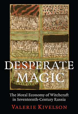 Desperate Magic: The Moral Economy of Witchcraft in Seventeenth-Century Russia by Valerie A. Kivelson