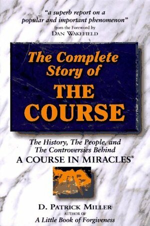 The Complete Story of the Course: The History, the People, and the Controversies Behind a Course in Miracles by D. Patrick Miller