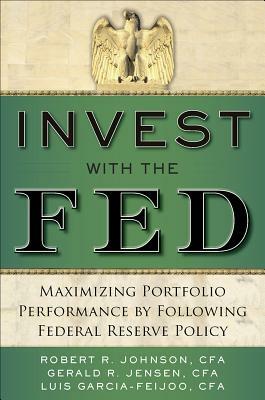 Invest with the Fed: Maximizing Portfolio Performance by Following Federal Reserve Policy by Gerald R. Jensen, Luis Garcia-Feijoo, Robert R. Johnson