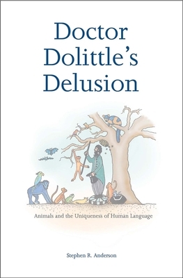 Doctor Dolittle's Delusion: Animals and the Uniqueness of Human Language by Stephen R. Anderson