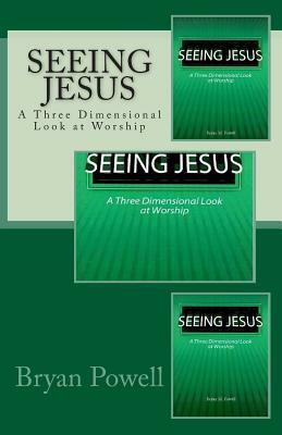 Seeing Jesus: A Three Dimensional Look at Worship by Bryan M. Powell