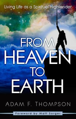 From Heaven to Earth: Living Life as a Spiritual Highlander by Adam Thompson