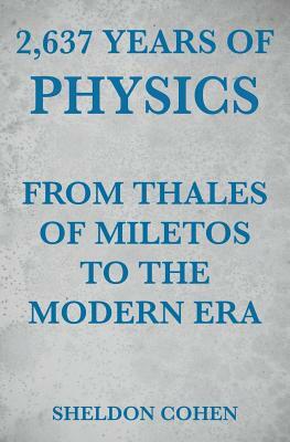 2,637 Years of Physics from Thales of Miletos to the Modern Era by Sheldon Cohen