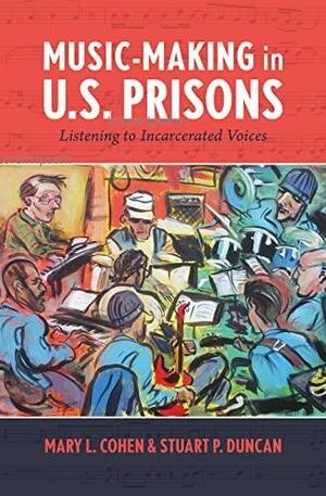 Music-Making in U. S. Prisons: Listening to Incarcerated Voices by Stuart P. Duncan, Mary L. Cohen