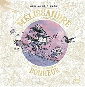 Comment Mélissandre, la petite sorcière, découvrit le secret du bonheur by Guillaume Bianco