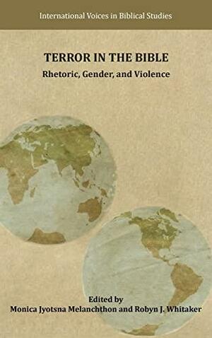 Terror in the Bible: Rhetoric, Gender, and Violence by Robyn J Whitaker, Monica Jyotsna Melanchthon