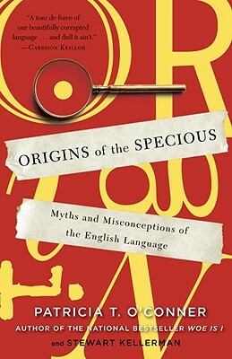 Origins of the Specious: Myths and Misconceptions of the English Language by Patricia T. O'Conner, Stewart Kellerman
