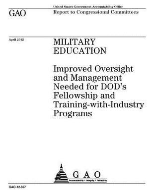 Military education: improved oversight and management needed for DOD's fellowship and training-with-industry programs: report to Congressi by U. S. Government Accountability Office