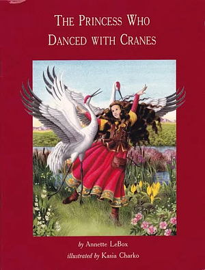 The Princess Who Danced with Cranes by Annette LeBox