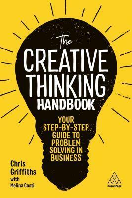 The Creative Thinking Handbook: Your Step-By-Step Guide to Problem Solving in Business by Chris Griffiths, Melina Costi