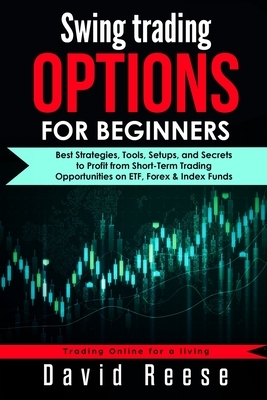 Swing Trading Options for Beginners: Best Strategies, Tools, Setups, and Secrets to Profit from Short-Term Trading Opportunities on ETF, Forex & Index by David Reese