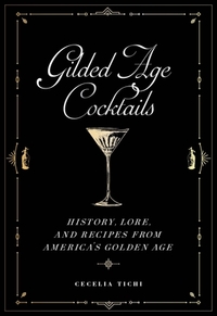 Gilded Age Cocktails: History, Lore, and Recipes from America's Golden Age by Cecelia Tichi