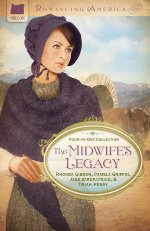 The Midwife's Legacy by Rhonda Gibson, Jane Kirkpatrick, Pamela Griffin, Trish Perry