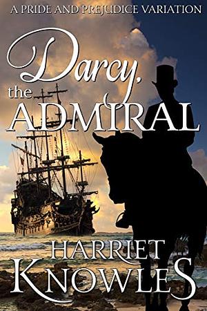 Darcy, the Admiral: A Pride and Prejudice Variation by Harriet Knowles