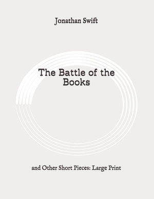 The Battle of the Books: and Other Short Pieces: Large Print by Jonathan Swift