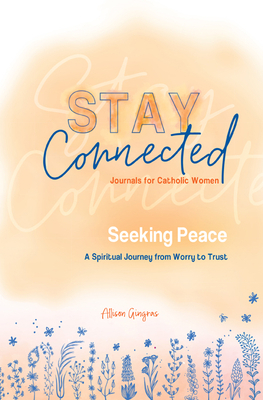 Seeking Peace: A Spiritual Journey from Worry to Trust (Stay Connected Journals for Catholic Women #5) by Allison Gingras, Allison Gringas