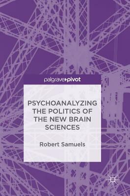 Psychoanalyzing the Politics of the New Brain Sciences by Robert Samuels