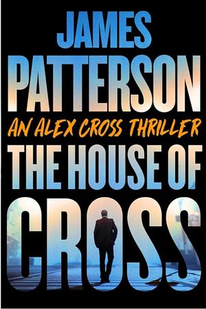 The House of Cross: Meet the Hero of the New Prime Series Cross--The Greatest Detective of All Time by James Patterson