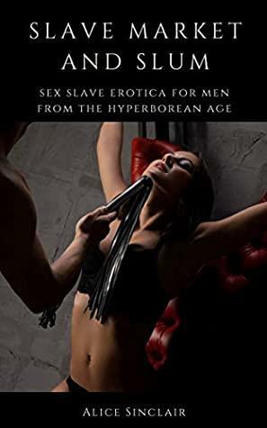 Slave Market and Slum: Sex Slave Erotica for Men from the Hyperborean Age by Alice Sinclair