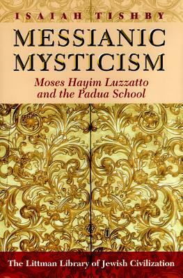 Messianic Mysticism: Moses Hayim Luzzatto and the Padua School by Isaiah Tishby