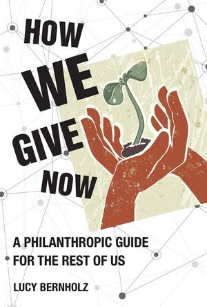 How We Give Now: A Philanthropic Guide for the Rest of Us by Lucy Bernholz