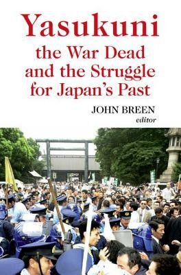 Yasukuni, the War Dead and the Struggle for Japan's Past by John Breen