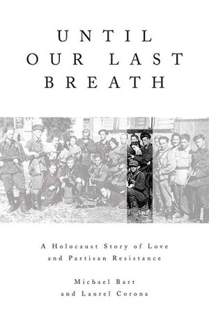 Until Our Last Breath: A Holocaust Story of Love and Partisan Resistance by Michael Bart, Laurel Corona