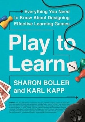 Play to Learn: Everything You Need to Know about Designing Effective Learning Games by Karl Kapp, Sharon Boller
