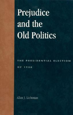 Prejudice and the Old Politics: The Presidential Election of 1928 by Allan J. Lichtman