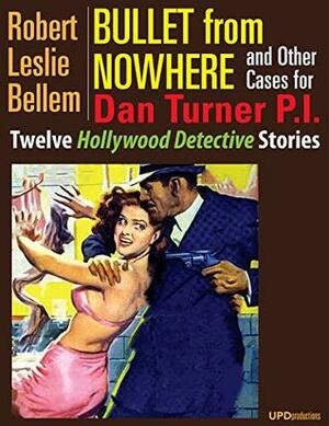 Bullet from Nowhere and Other Cases for Dan Turner P.I. (Illustrated): Twelve Hollywood Detective Stories by Robert Leslie Bellem