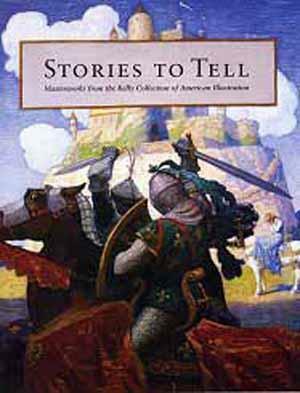 Stories to Tell: Masterworks from the Kelly Collection of American Illustration by Stephen R. Edidin, Chris Fauver, Richard J. Kelly, Elizabeth Alberding, Peter Trippi