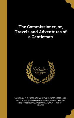 The Commissioner, Or, Travels and Adventures of a Gentleman by George Payne Rainsford James