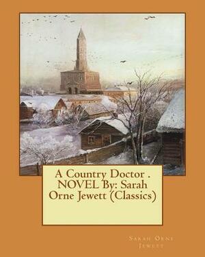 A Country Doctor . NOVEL By: Sarah Orne Jewett (Classics) by Sarah Orne Jewett