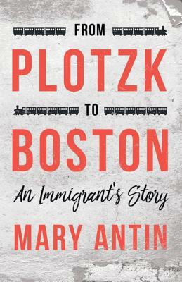 From Plotzk to Boston - An Immigrant's Story by Mary Antin