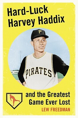 Hard-Luck Harvey Haddix and the Greatest Game Ever Lost by Lew Freedman