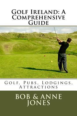 Golf Ireland: A Comprehensive Guide by Anne Jones, Bob Jones