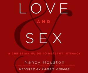 Love and Sex: A Christian Guide to Healthy Intimacy by Nancy Houston