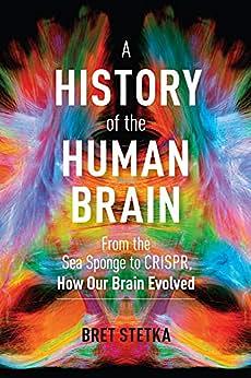 A History of the Human Brain: From the Sea Sponge to CRISPR, How Our Brain Evolved by Bret Stetka