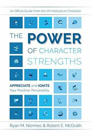 The Power of Character Strengths: Appreciate and Ignite Your Positive Personality by Ryan M. Niemiec, Robert McGrath