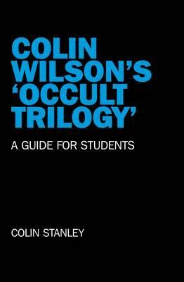 Colin Wilson's 'Occult Trilogy': A Guide for Students by Colin Stanley