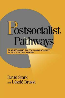 Postsocialist Pathways: Transforming Politics and Property in East Central Europe by David Stark, Stark/Bruszt, Stark Bruszt