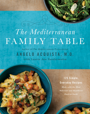 The Mediterranean Family Table: 125 Simple, Everyday Recipes Made with the Most Delicious and Healthiest Food on Earth by Angelo Acquista, Laurie Anne Vandermolen